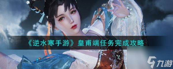 逆水寒手游皇甫端任务怎么完成 皇甫端任务完成攻略