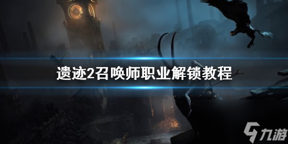 《遗迹2》召唤师如何解锁? 召唤师职业解锁攻略