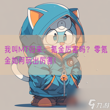 我叫MT归来 氪金厉害吗 零氪金怎么玩出厉害 