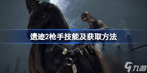 遗迹2枪手专长技能有哪些 遗迹2枪手技能及获取方法