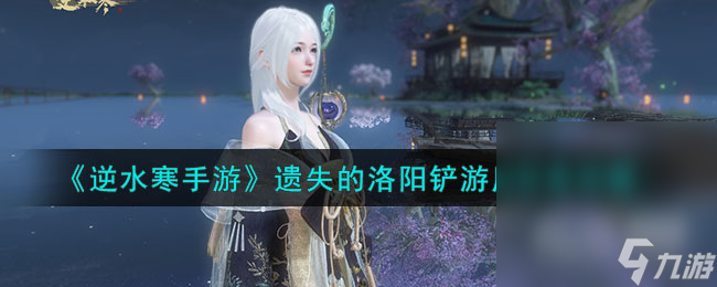 《<a id='link_pop' class='keyword-tag' href='https://www.9game.cn/nishuihan1/'>逆水寒手游</a>》遗失的洛阳铲游历任务攻略分享