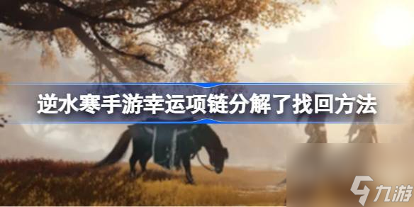 逆水寒手游幸运项链分解了怎么办 逆水寒手游幸运项链分解了找回方法