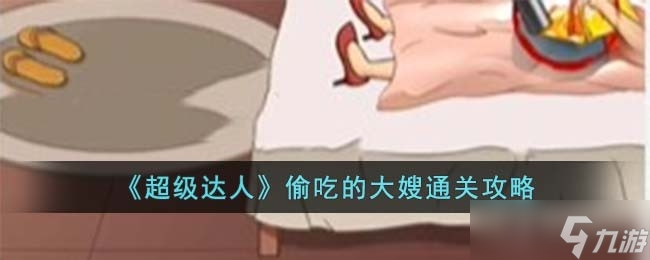 《超级达人》偷吃的大嫂通关攻略