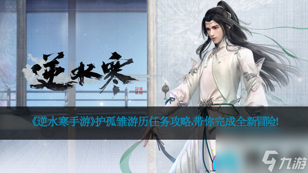 《<a id='link_pop' class='keyword-tag' href='https://www.9game.cn/nishuihan1/'>逆水寒手游</a>》护孤雏游历任务攻略，带你完成全新冒险！