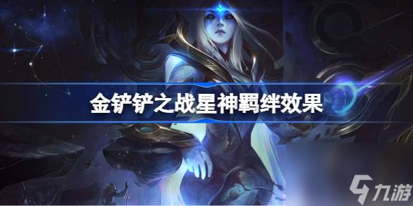 <a id='link_pop' class='keyword-tag' href='https://www.9game.cn/jcczz/'>金铲铲之战</a>星神羁绊效果,金铲铲之战星神羁绊效果怎么样