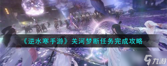 逆水寒手游关河梦断任务怎么做-关河梦断任务完成攻略