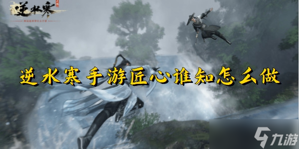 逆水寒手游匠心谁知怎么做
