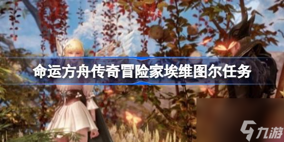 命运方舟传奇冒险家埃维图尔任务,传奇冒险家埃维图尔任务在哪接