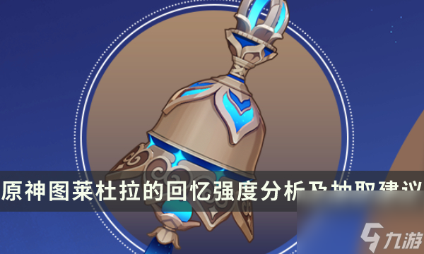 《原神》图莱杜拉的回忆值得抽吗 流浪者专武强度分析及抽取建议