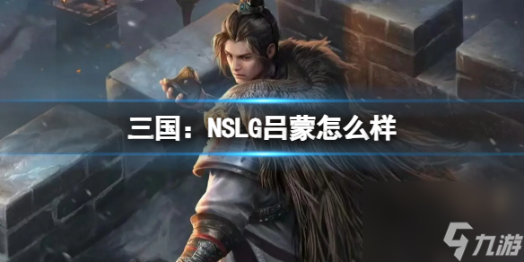 《三国 NSLG》吕蒙怎么样 吕蒙武将强度榜