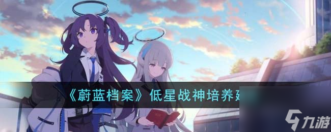 《蔚蓝档案》低星战神培养建议