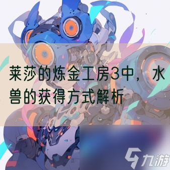 莱莎的炼金工房3中，水兽的获得方式解析