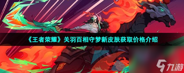 王者荣耀关羽百相守梦新皮肤获取价格介绍