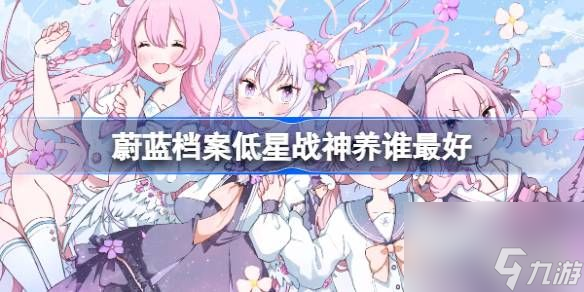 <a id='link_pop' class='keyword-tag' href='https://www.9game.cn/bilandangan/'>蔚蓝档案</a>低星战神该怎么选择培养 蔚蓝档案低星战神养谁最好