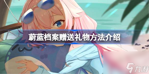蔚蓝档案怎么<a id='link_pop' class='keyword-tag' href='https://www.9game.cn/zslw/'>赠送礼物</a>,蔚蓝档案赠送礼物方法介绍