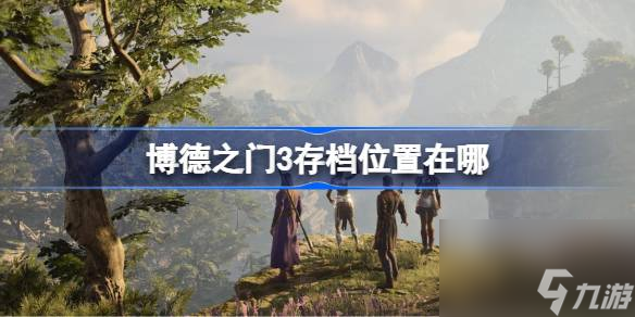 博德之门3存档位置在哪 博德之门3存档位置介绍