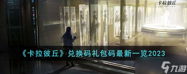 卡拉彼丘兑换码礼包码最新有哪些-兑换码礼包码最新一览2023