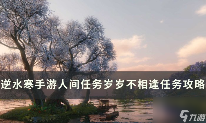 《逆水寒<a linkid=243448>手游</a>》岁岁不相逢怎么做 人间任务岁岁不相逢任务攻略