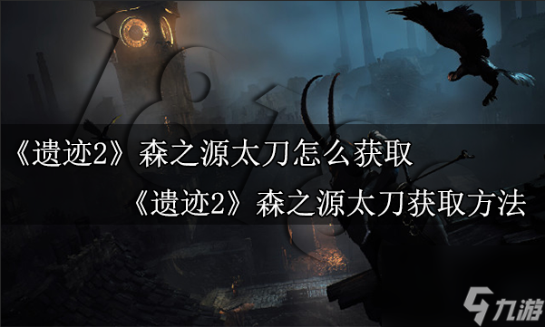 遗迹2森之源太刀怎么拿 遗迹2森之源太刀获取方法