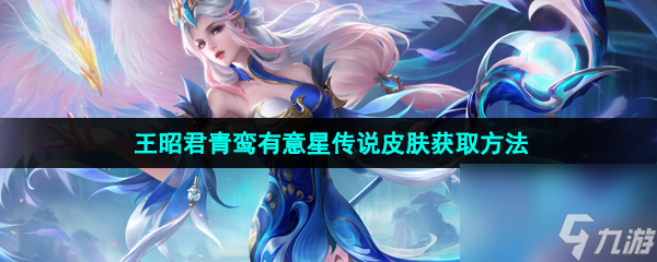 王者荣耀王昭君青鸾有意星传说皮肤获取方法