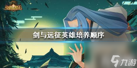 <a id='link_pop' class='keyword-tag' href='https://www.9game.cn/jianyuyuanzheng/'>剑与远征</a>英雄培养顺序（剑与远征英雄培养顺序表）