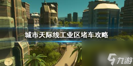 城市天际线工业区堵车怎么办 城市天际线工业区堵车严重 