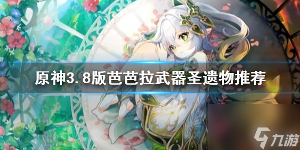 《原神》3.8版芭芭拉武器圣遗物推荐想知道武器圣遗物怎么选戳这里