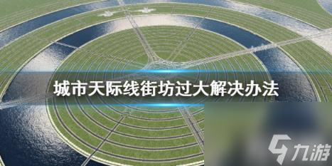 城市天际线街坊太大怎么办 城市天际线 街道布局