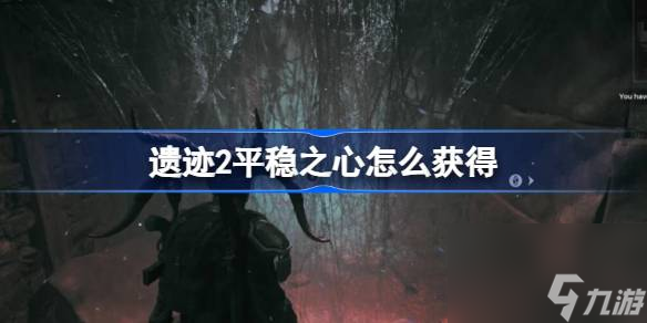 遗迹2平稳之心怎么获得 遗迹2平稳之心获取方法