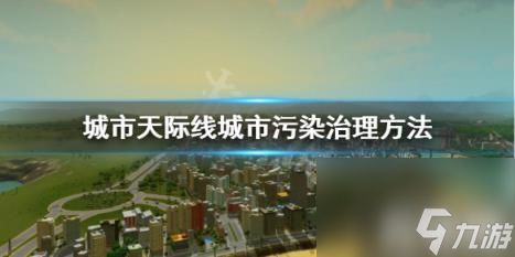 城市天際線城市污染怎么處理 城市天際線污染怎么解決 