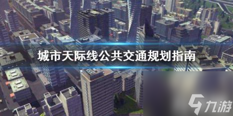 城市天際線公共交通怎么規(guī)劃 城市天際線公交車站規(guī)劃