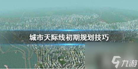 城市天际线初期怎么玩 城市天际线开始怎么玩 