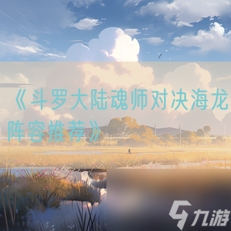 《斗羅大陸魂師對決海龍陣容推薦》