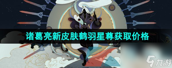 王者荣耀诸葛亮新皮肤鹤羽星尊获取价格介绍