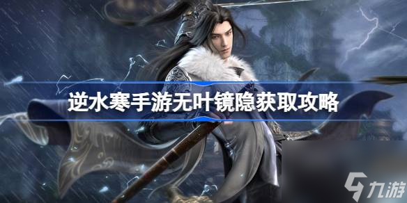 <a id='link_pop' class='keyword-tag' href='https://www.9game.cn/nishuihan1/'>逆水寒手游</a>无叶镜隐怎么获得,逆水寒手游无叶镜隐获取攻略