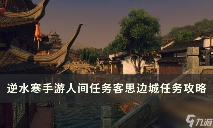 《逆水寒<a linkid=243448>手游</a>》客思边城怎么做 人间任务客思边城任务攻略
