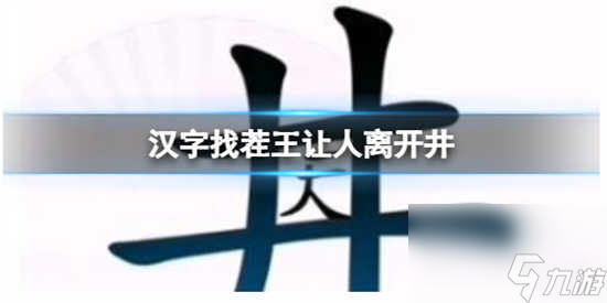 漢字找茬讓人離開井怎么通關(guān) 漢字找茬讓人離開井的通關(guān)步驟