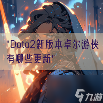 "Dota2新版本卓爾游俠有哪些更新"