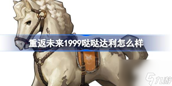 <a id='link_pop' class='keyword-tag' href='https://www.9game.cn/zfwl1999/'>重返未来1999</a>哒哒达利怎么样,重返未来1999哒哒达利技能介绍
