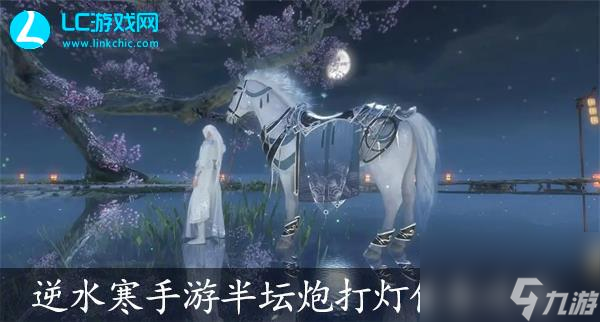 逆水寒手游半坛炮打灯任务攻略-逆水寒手游半坛炮打灯任务怎么过