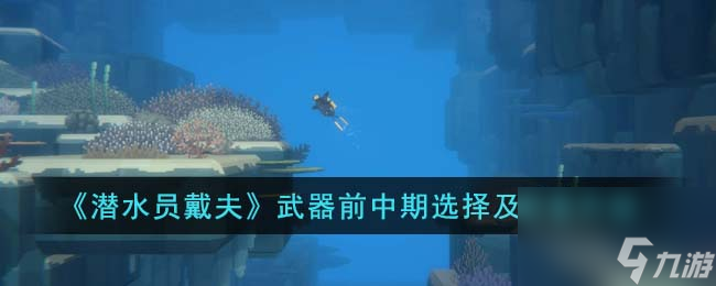潜水员戴夫武器前中期选择及装备升级
