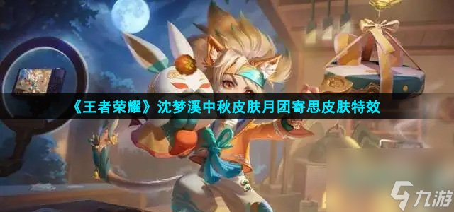 王者荣耀沈梦溪中秋皮肤皮肤特效怎么样-中秋皮肤月团寄思皮肤特效