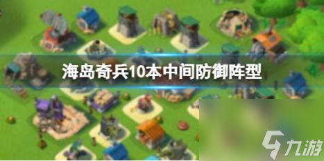 海岛奇兵10本中间防御阵型 10本阵型攻略大全