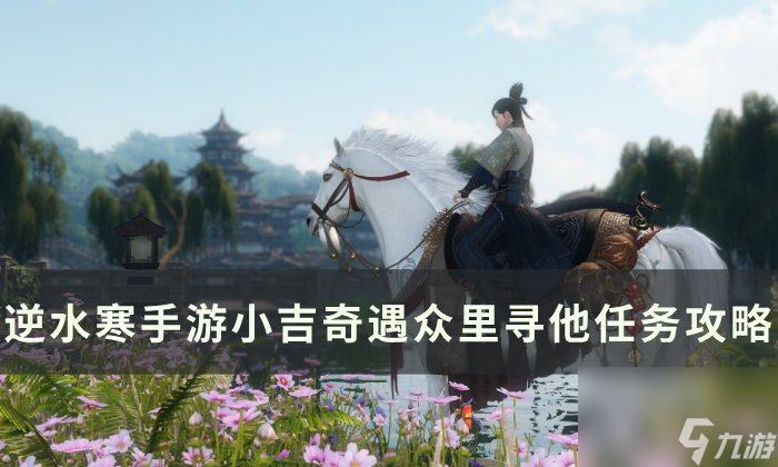 《逆水寒<a linkid=243448>手游</a>》众里寻他怎么做 小吉奇遇众里寻他任务攻略