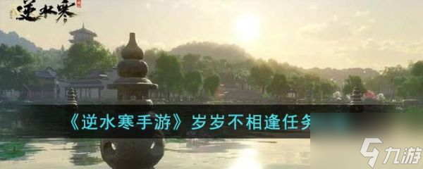 逆水寒手游岁岁不相逢任务怎么完成 岁岁不相逢任务攻略