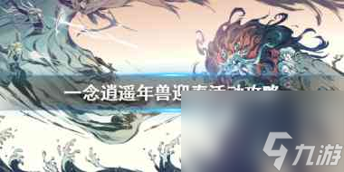 一念逍遥年兽迎春活动怎么玩？一念逍遥攻略介绍