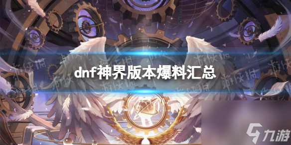 dnf神界版本爆料汇总-dnf神界更新一览