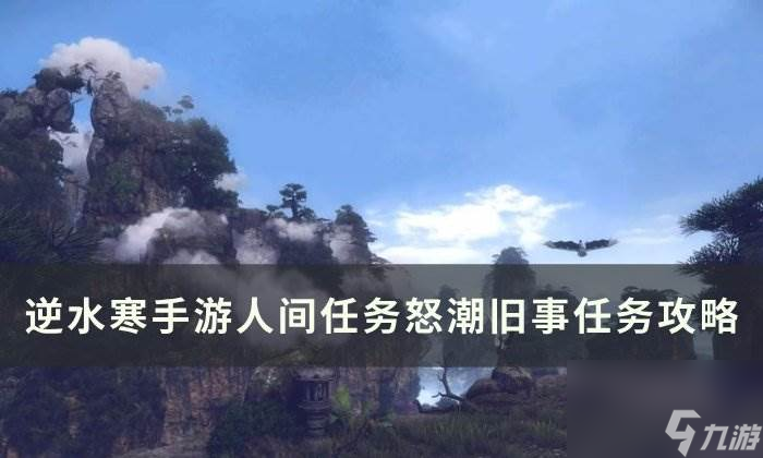 《<a id='link_pop' class='keyword-tag' >逆水寒手游</a>》怒潮舊事怎么做 人間任務怒潮舊事任務攻略