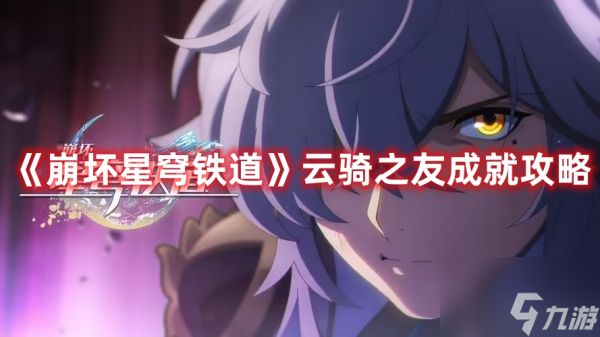崩壞星穹鐵道云騎之友成就怎么做 崩壞星穹鐵道云騎之友成就攻略
