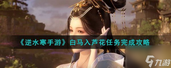 逆水寒手游白马入芦花任务怎么完成 完成攻略